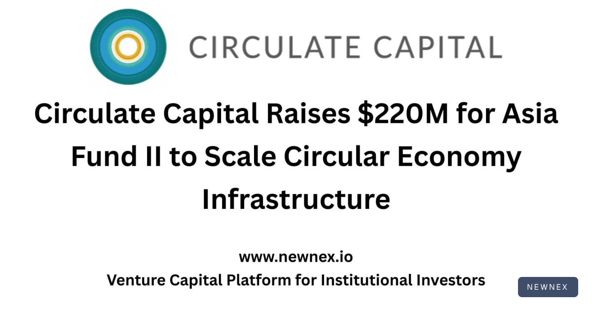 Circulate Capital Raises $220M for Asia Fund II to Scale Circular… | Newnex